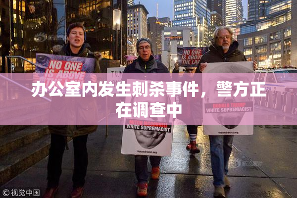 办公室内发生刺杀事件，警方正在调查中