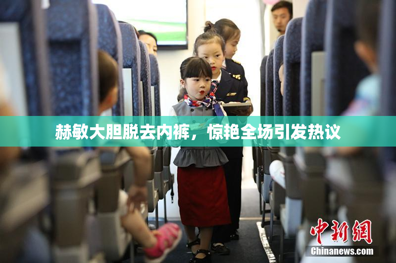 赫敏大胆脱去内裤，惊艳全场引发热议