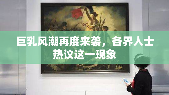 巨乳风潮再度来袭，各界人士热议这一现象
