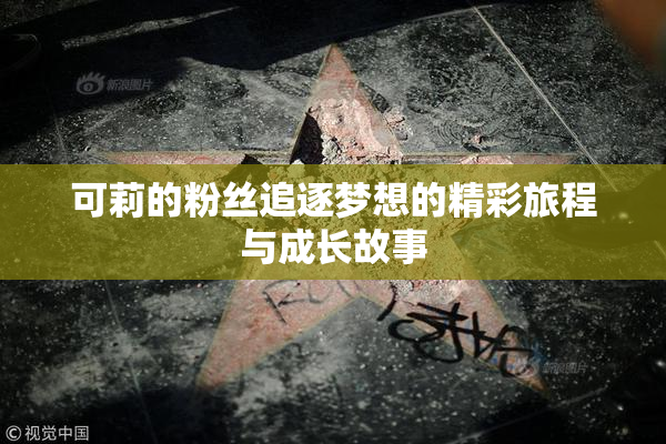 可莉的粉丝追逐梦想的精彩旅程与成长故事