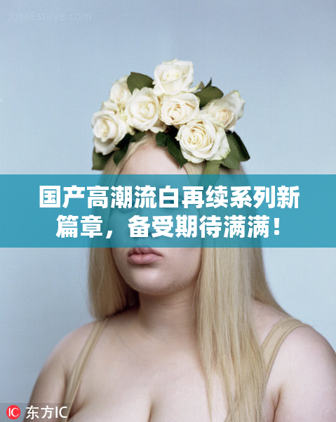 国产高潮流白再续系列新篇章，备受期待满满！