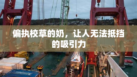 偏执校草的奶，让人无法抵挡的吸引力