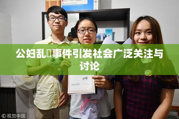 公妇乱婬事件引发社会广泛关注与讨论