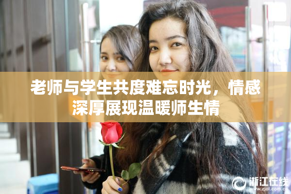 老师与学生共度难忘时光，情感深厚展现温暖师生情