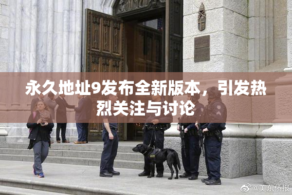 永久地址9发布全新版本，引发热烈关注与讨论