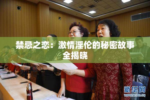 禁忌之恋：激情淫伦的秘密故事全揭晓