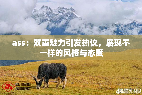 ass：双重魅力引发热议，展现不一样的风格与态度