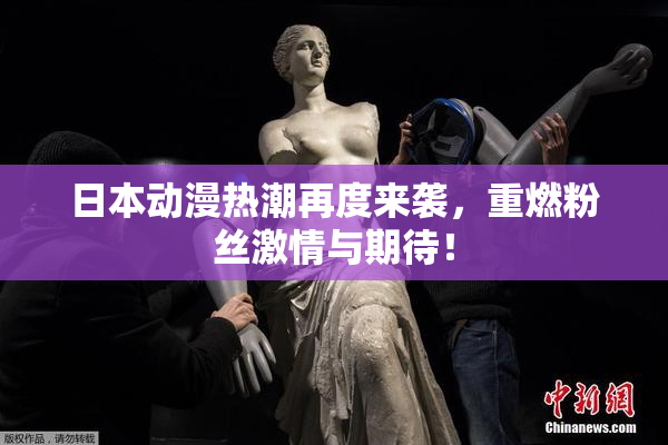 日本动漫热潮再度来袭，重燃粉丝激情与期待！
