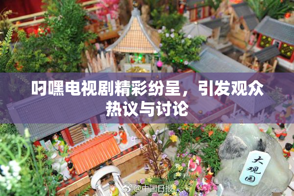 叼嘿电视剧精彩纷呈，引发观众热议与讨论
