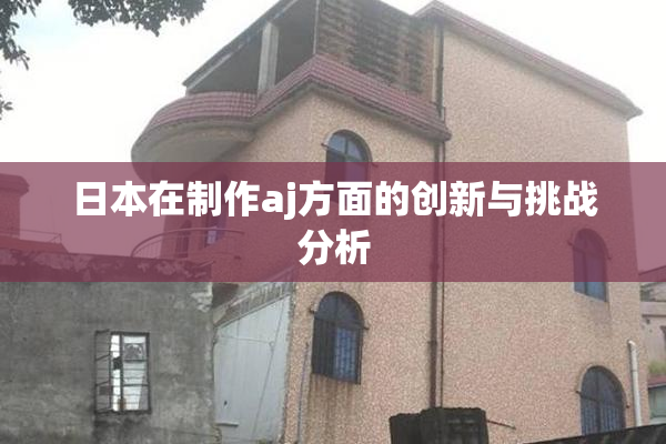 日本在制作aj方面的创新与挑战分析