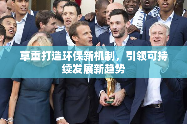 草重打造环保新机制，引领可持续发展新趋势