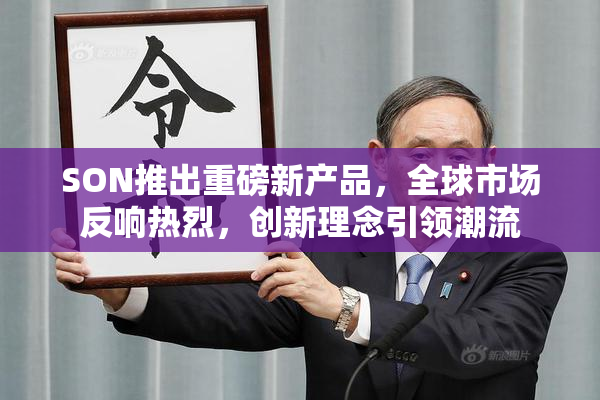 SON推出重磅新产品，全球市场反响热烈，创新理念引领潮流