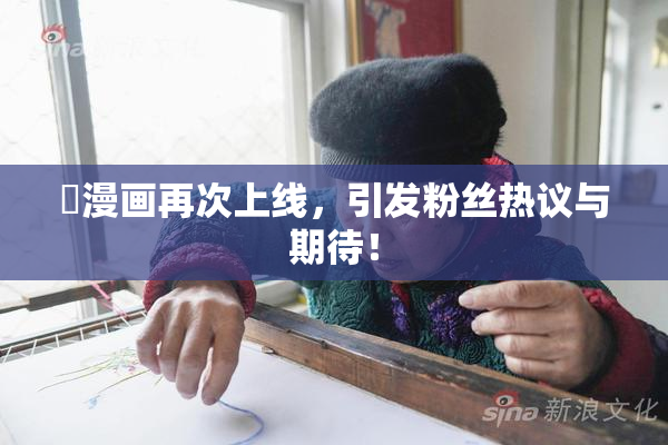 囧漫画再次上线，引发粉丝热议与期待！
