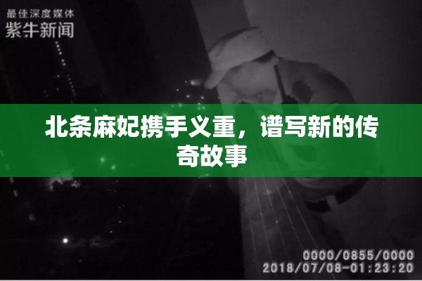 北条麻妃携手义重，谱写新的传奇故事
