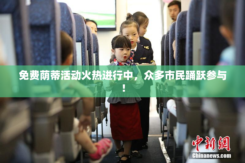 免费荫蒂活动火热进行中，众多市民踊跃参与！