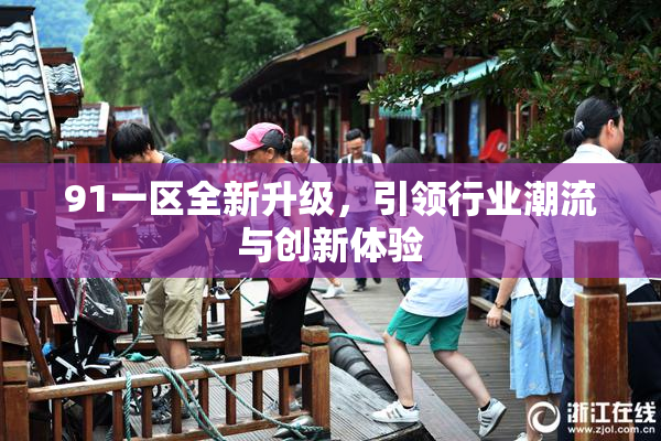 91一区全新升级，引领行业潮流与创新体验