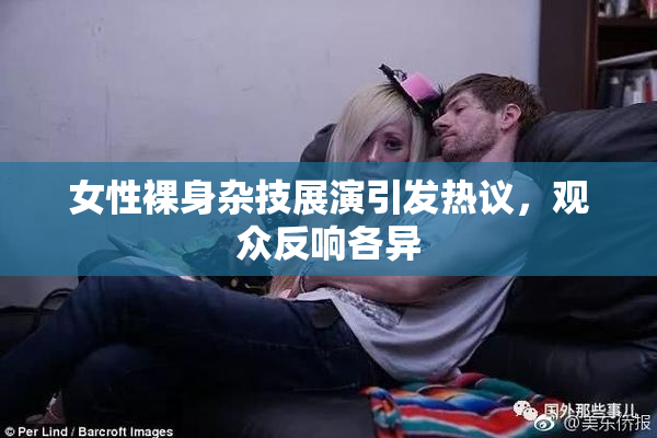女性裸身杂技展演引发热议，观众反响各异