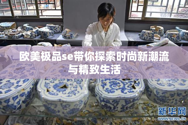 欧美极品se带你探索时尚新潮流与精致生活