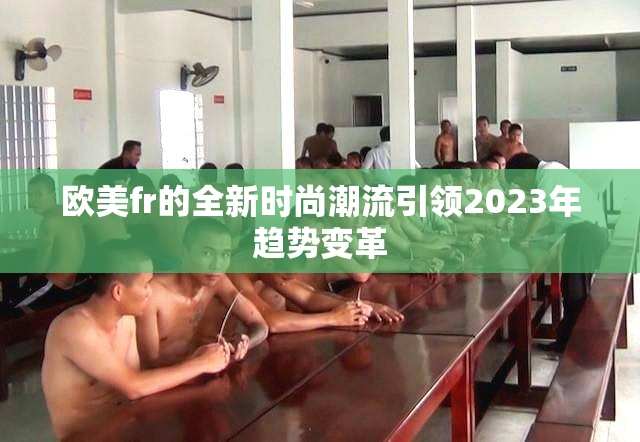 欧美fr的全新时尚潮流引领2023年趋势变革