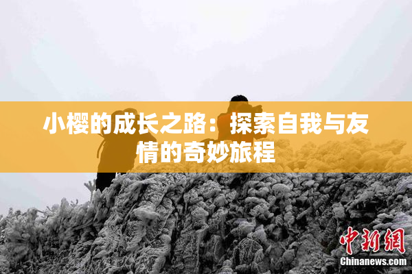 小樱的成长之路：探索自我与友情的奇妙旅程