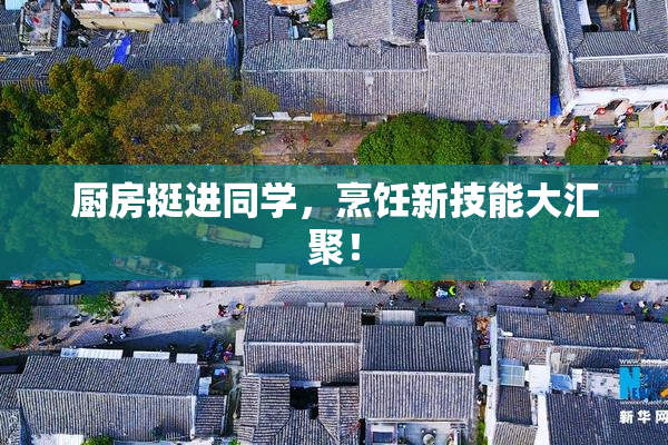 厨房挺进同学，烹饪新技能大汇聚！