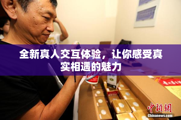 全新真人交互体验，让你感受真实相遇的魅力