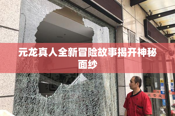 元龙真人全新冒险故事揭开神秘面纱