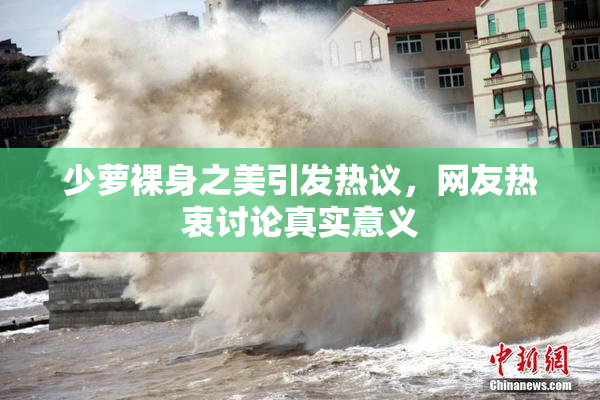 少萝裸身之美引发热议，网友热衷讨论真实意义