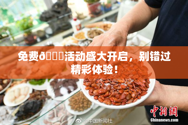 免费🔞活动盛大开启，别错过精彩体验！