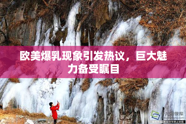 欧美爆乳现象引发热议，巨大魅力备受瞩目