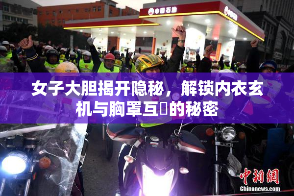 女子大胆揭开隐秘，解锁内衣玄机与胸罩互動的秘密