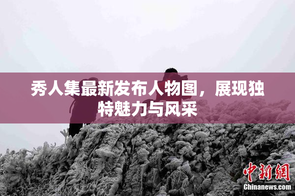 秀人集最新发布人物图，展现独特魅力与风采