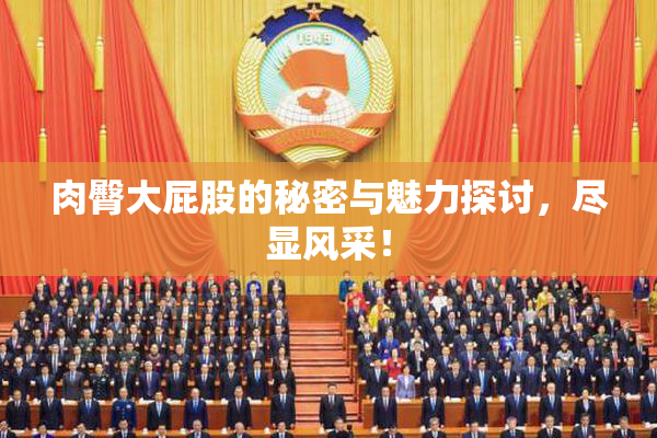 肉臀大屁股的秘密与魅力探讨，尽显风采！