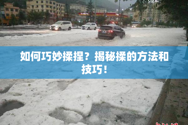 如何巧妙揉捏？揭秘揉的方法和技巧！