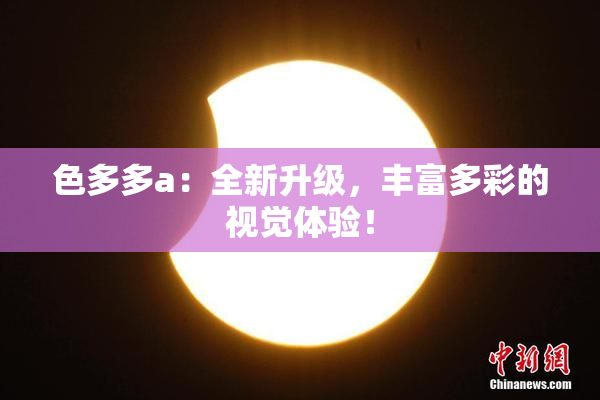 色多多a：全新升级，丰富多彩的视觉体验！