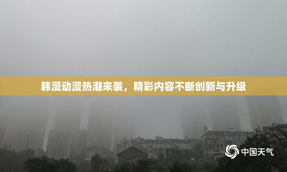 韩漫动漫热潮来袭，精彩内容不断创新与升级