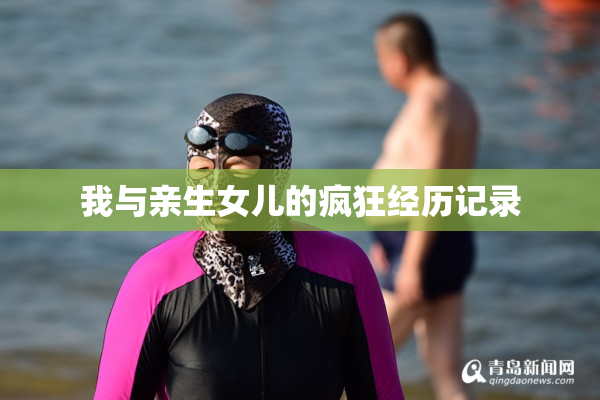 我与亲生女儿的疯狂经历记录