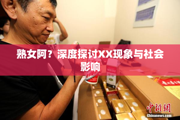 熟女阿？深度探讨XX现象与社会影响