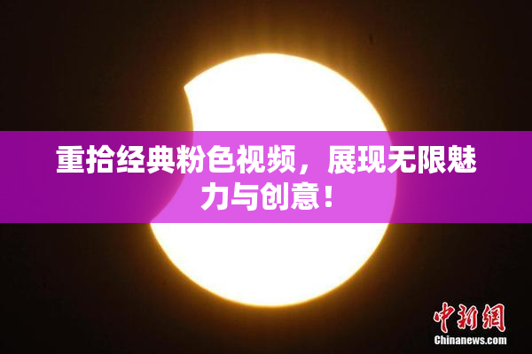 重拾经典粉色视频，展现无限魅力与创意！