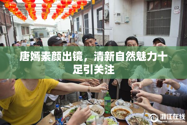 唐嫣素颜出镜，清新自然魅力十足引关注