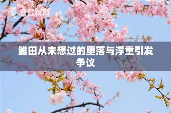 雏田从未想过的堕落与浮重引发争议
