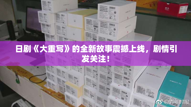 日剧《大重写》的全新故事震撼上线，剧情引发关注！