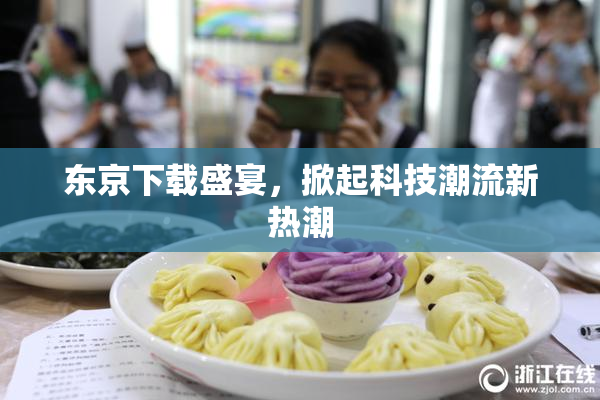 东京下载盛宴，掀起科技潮流新热潮