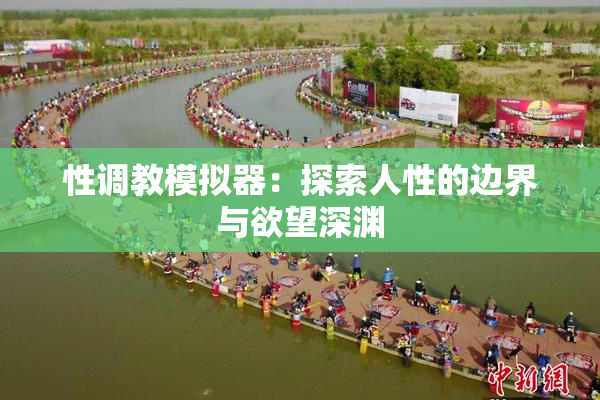 性调教模拟器：探索人性的边界与欲望深渊