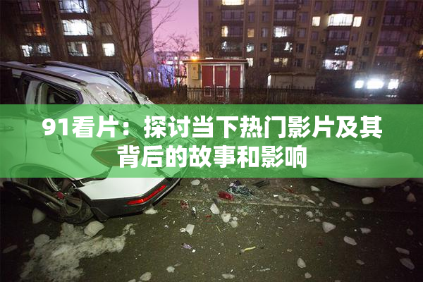 91看片：探讨当下热门影片及其背后的故事和影响