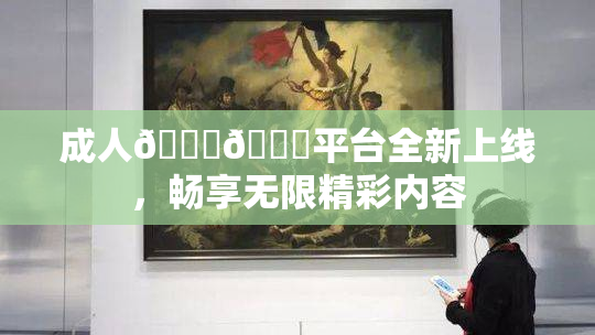 成人🍆🍑平台全新上线，畅享无限精彩内容