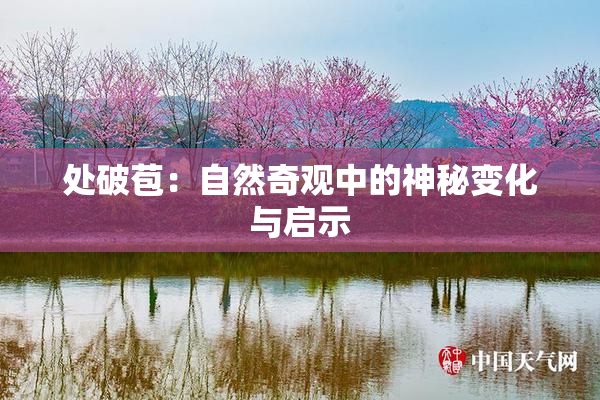 处破苞：自然奇观中的神秘变化与启示