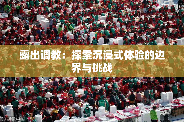 露出调教：探索沉浸式体验的边界与挑战