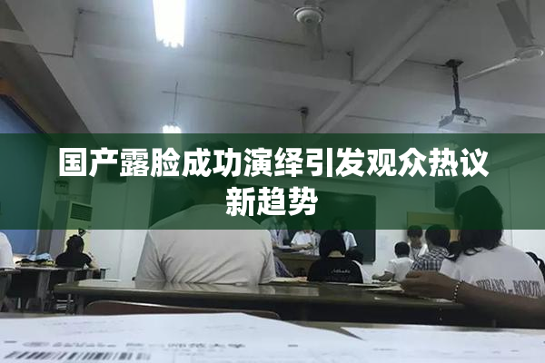 国产露脸成功演绎引发观众热议新趋势