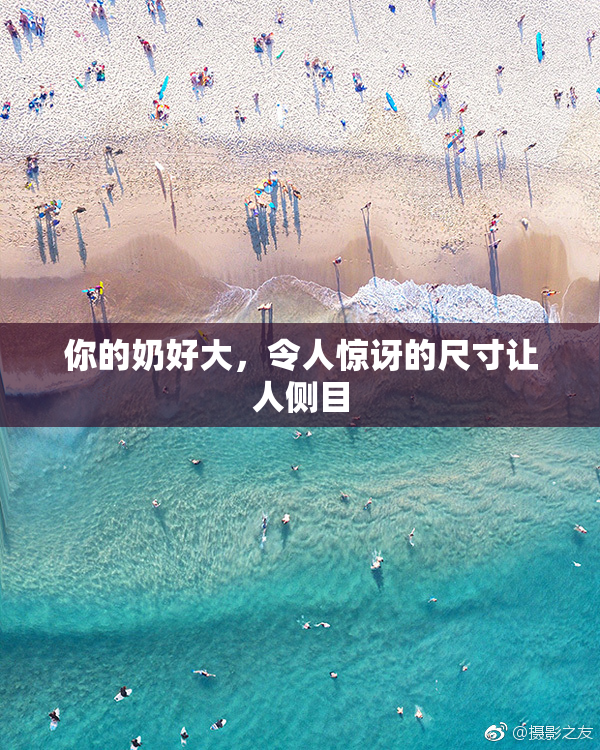 你的奶好大，令人惊讶的尺寸让人侧目